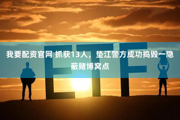 我要配资官网 抓获13人,垫江警方成功捣毁一隐蔽赌博窝点