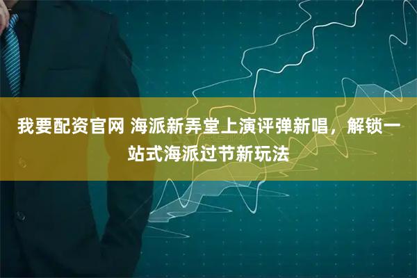 我要配资官网 海派新弄堂上演评弹新唱,解锁一站式海派过节新玩法
